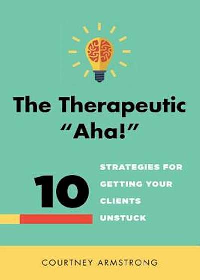 The Therapeutic 'aha!': 10 Strategies for Getting Your Clients Unstuck, Hardcover