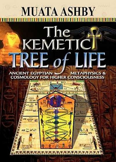 The Kemetic Tree of Life Ancient Egyptian Metaphysics and Cosmology for Higher Consciousness, Paperback