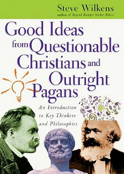 Good Ideas from Questionable Christians and Outright Pagans: An Introduction to Key Thinkers and Philosophies, Paperback