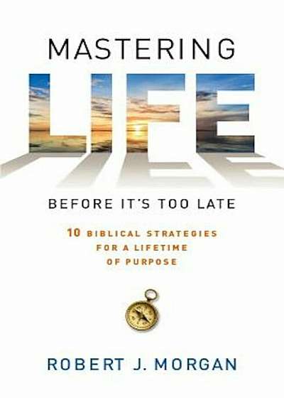 Mastering Life Before It's Too Late: 10 Biblical Strategies for a Lifetime of Purpose, Hardcover