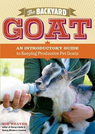 The Backyard Goat: An Introductory Guide to Keeping and Enjoying Pet Goats, from Feeding and Housing to Making Your Own Cheese, Paperback