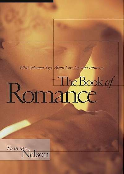 The Book of Romance: What Solomon Says about Love, Sex, and Intimacy, Paperback