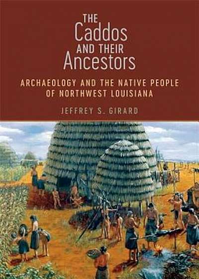 The Caddos and Their Ancestors: Archaeology and the Native People of Northwest Louisiana, Hardcover