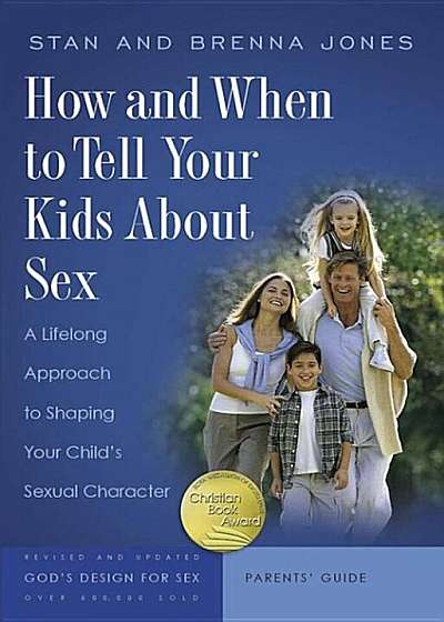 How and When to Tell Your Kids about Sex: A Lifelong Approach to Shaping Your Child's Sexual Character, Hardcover