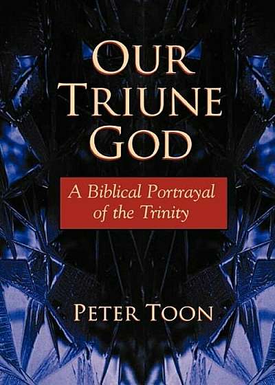 Our Triune God: A Biblical Portrayal of the Trinity, Paperback