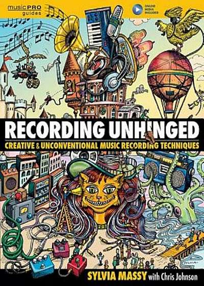 Recording Unhinged: Creative and Unconventional Music Recording Techniques, Hardcover