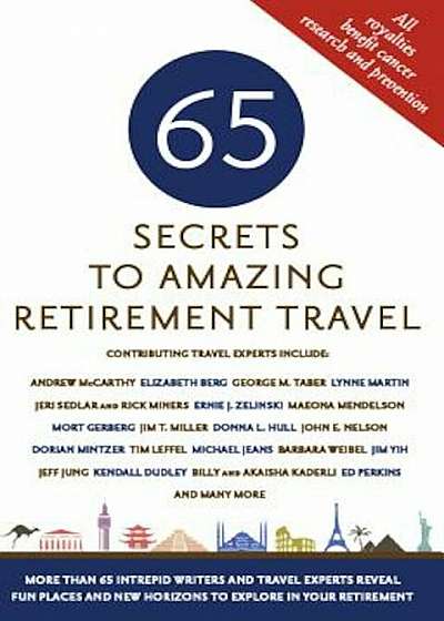 65 Secrets to Amazing Retirement Travel: More Than 65 Intrepid Writers and Travel Experts Reveal Fun Places and New Horizons in Your Retirement, Paperback