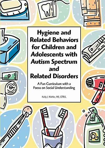 Hygiene and Related Behaviors for Children and Adolescents with Autism Spectrum and Related Disorders: A Fun Curriculum with a Focus on Social Underst, Paperback