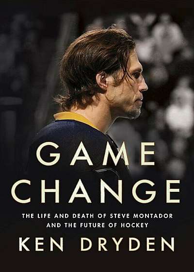 Game Change: The Life and Death of Steve Montador, and the Future of Hockey, Hardcover
