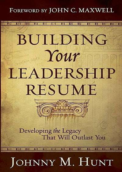 Building Your Leadership Resume: Developing the Legacy That Will Outlast You, Paperback