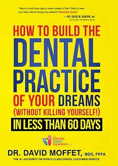 How to Build the Dental Practice of Your Dreams: Without Killing Yourself! in Less Than 60 Days, Hardcover