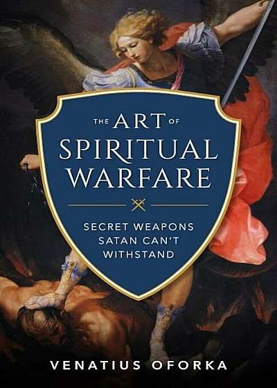 The Art of Spiritual Warfare: The Secret Weapons Satan Can't Withstand, Paperback