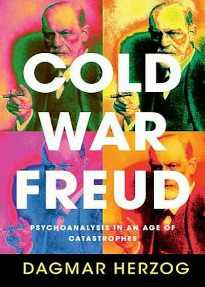 Cold War Freud: Psychoanalysis in an Age of Catastrophes, Hardcover