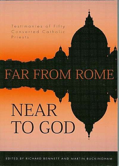 Far from Rome, Near to God: The Testimonies of Fifty Converted Roman Catholic Priests, Paperback
