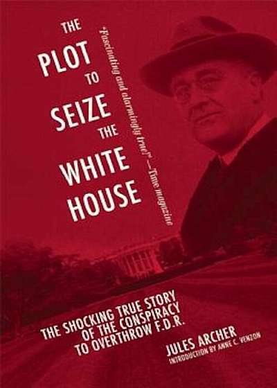The Plot to Seize the White House: The Shocking True Story of the Conspiracy to Overthrow F.D.R., Paperback