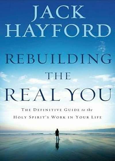 Rebuilding the Real You: The Definitive Guide to the Holy Spirit's Work in Your Life, Paperback