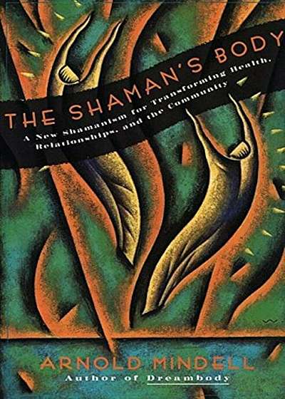 The Shaman's Body: A New Shamanism for Transforming Health, Relationships, and the Community, Paperback