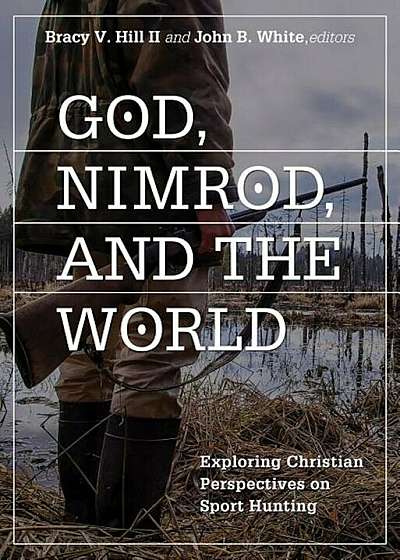 God, Nimrod, and the World: Exploring Christian Perspectives on Sport Hunting, Paperback