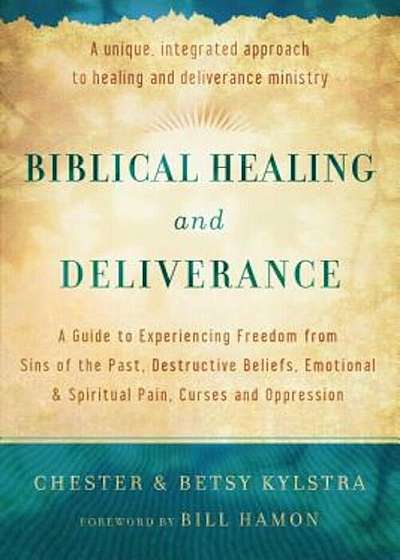 Biblical Healing and Deliverance: A Guide to Experiencing Freedom from Sins of the Past, Destructive Beliefs, Emotional and Spiritual Pain, Curses and, Paperback
