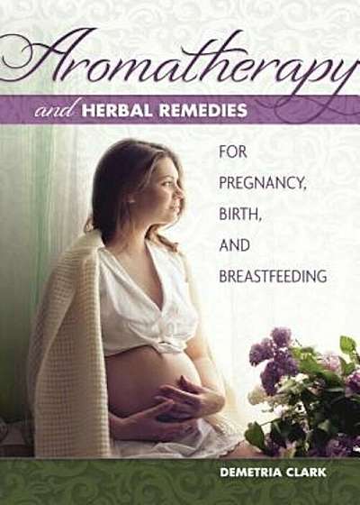 Aromatherapy and Herbal Remedies for Pregnancy, Birth, and Breastfeeding, Paperback