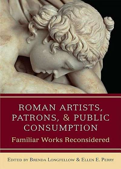 Roman Artists, Patrons, and Public Consumption: Familiar Works Reconsidered, Hardcover