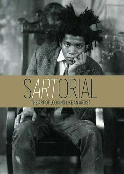 sARTorial: The Art of Looking Like an Artist:The Art of Look, Hardcover
