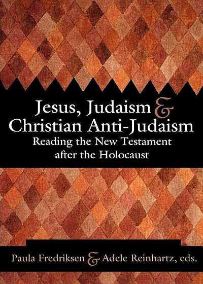 Jesus, Judaism, & Christian Anti-Judaism: Reading the New Testament After the Holocaust, Paperback
