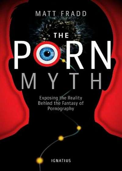 The Porn Myth: Exposing the Reality Behind the Fantasy of Pornography, Paperback