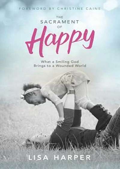 The Sacrament of Happy: What a Smiling God Brings to a Wounded World, Paperback