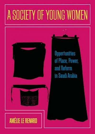 A Society of Young Women: Opportunities of Place, Power, and Reform in Saudi Arabia, Paperback