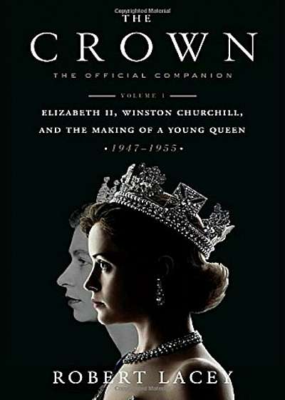The Crown: The Official Companion, Volume 1: Elizabeth II, Winston Churchill, and the Making of a Young Queen (1947-1955), Hardcover