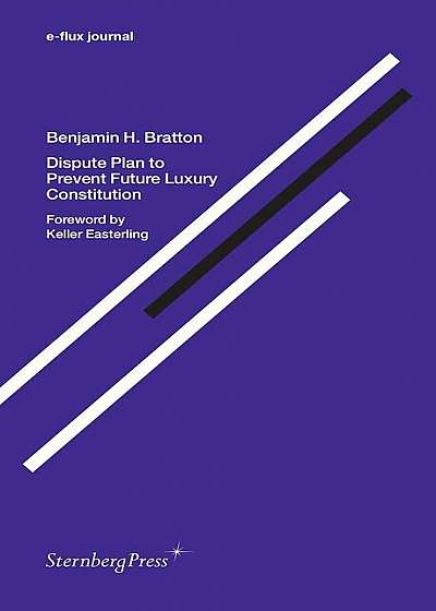E-Flux Journal / Benjamin H. Bratton: Dispute Plan to Prevent Future Luxury Constitution, Paperback