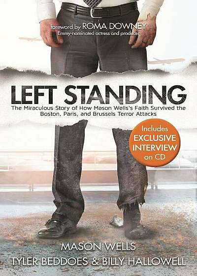 Left Standing (Deluxe Edition): The Miraculous Story of How Mason Wells's Faith Survived the Boston, Paris, and Brussels Terror Attacks, Hardcover