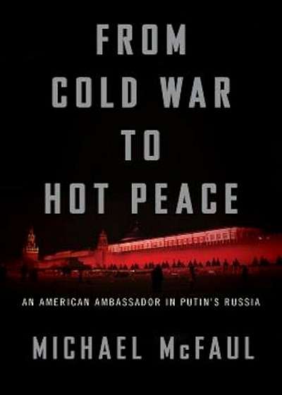From Cold War to Hot Peace: An American Ambassador in Putin's Russia, Hardcover