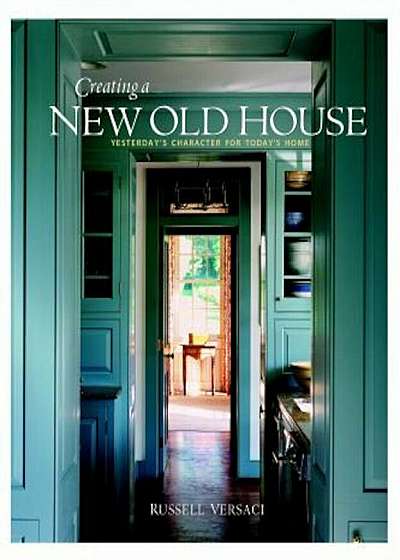 Creating a New Old House: Yesterday's Character for Today's Home, Paperback