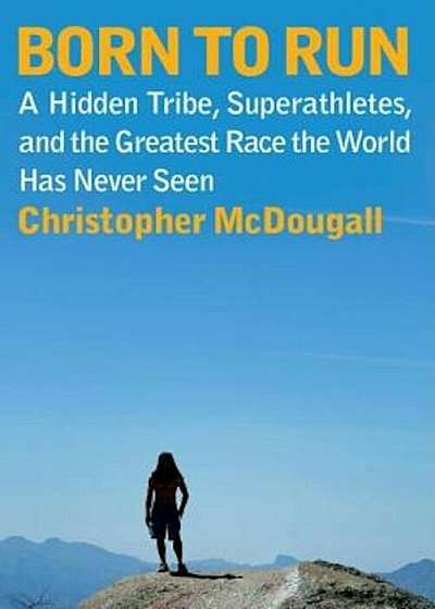 Born to Run: A Hidden Tribe, Superathletes, and the Greatest Race the World Has Never Seen, Hardcover