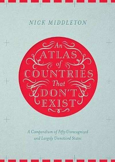 Atlas of Countries That Don't Exist, Hardcover