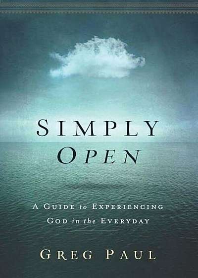 Simply Open: A Guide to Experiencing God in the Everyday, Paperback