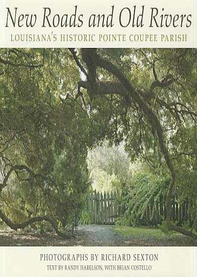 New Roads and Old Rivers: Louisiana's Historic Pointe Coupee Parish, Hardcover