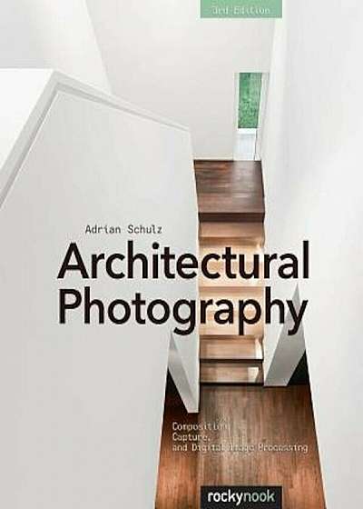 Architectural Photography: Composition, Capture, and Digital Image Processing, Paperback
