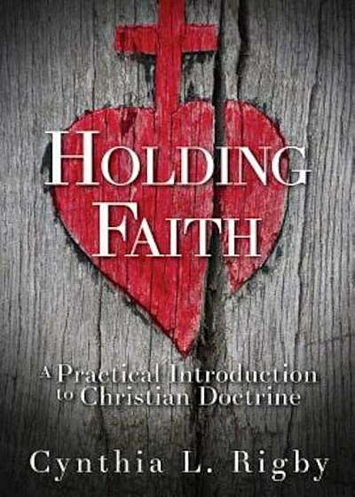 Holding Faith: A Practical Introduction to Christian Doctrine, Paperback