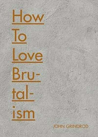 How to Love Brutalism, Hardcover