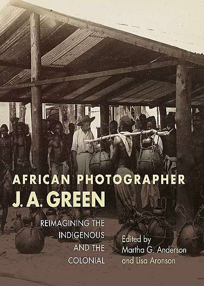 African Photographer J. A. Green: Reimagining the Indigenous and the Colonial, Paperback