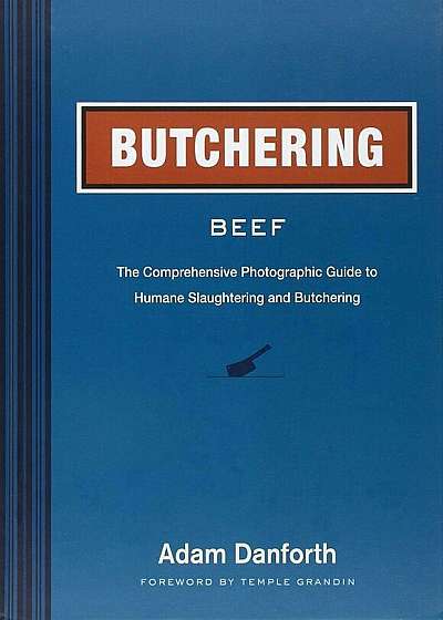 Butchering Beef: The Comprehensive Photographic Guide to Humane Slaughtering and Butchering, Hardcover