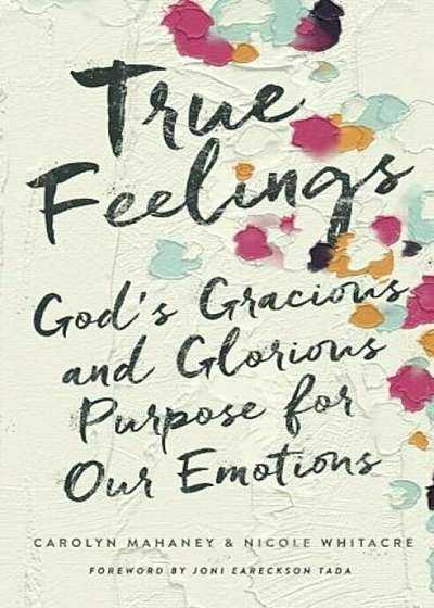 True Feelings: God's Gracious and Glorious Purpose for Our Emotions, Paperback