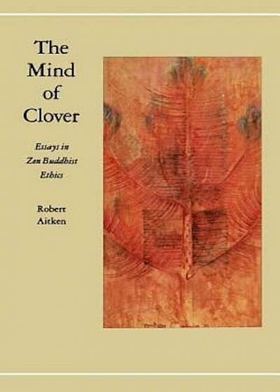 The Mind of Clover: Essays in Zen Buddhist Ethics, Paperback