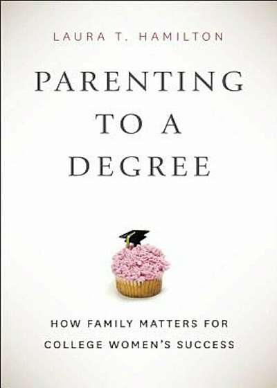 Parenting to a Degree: How Family Matters for College Women's Success, Hardcover