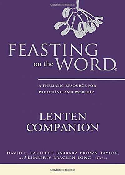 Feasting on the Word Lenten Companion: A Thematic Resource for Preaching and Worship, Hardcover