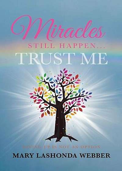 Miracles Still Happen... Trust Me: Giving Up Is Not an Option, Paperback