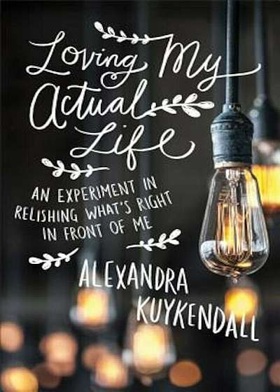 Loving My Actual Life: An Experiment in Relishing What's Right in Front of Me, Paperback